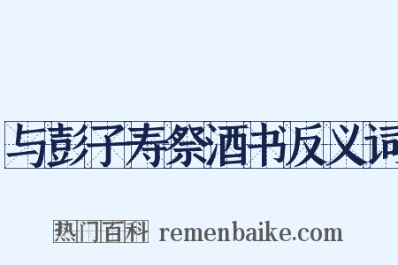 与彭子寿祭酒书反义词是什么意思的图片